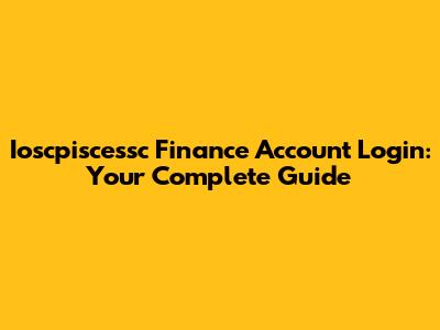 Ioscpiscessc Finance Account Login: Your Complete Guide