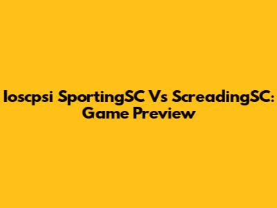 Ioscpsi SportingSC Vs ScreadingSC: Game Preview