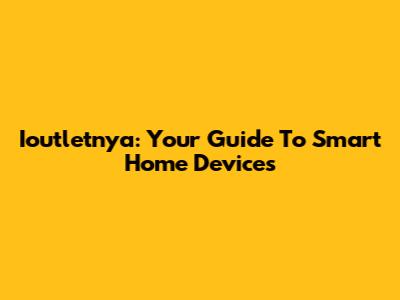 Ioutletnya: Your Guide To Smart Home Devices