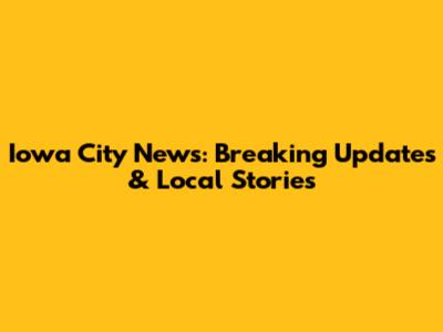 Iowa City News: Breaking Updates & Local Stories