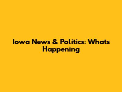 Iowa News & Politics: What's Happening