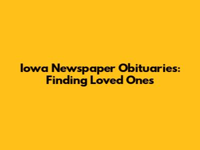 Iowa Newspaper Obituaries: Finding Loved Ones