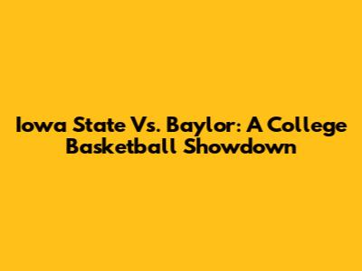 Iowa State Vs. Baylor: A College Basketball Showdown