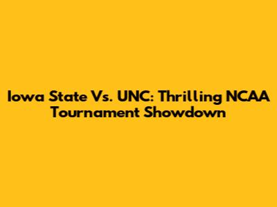 Iowa State Vs. UNC: Thrilling NCAA Tournament Showdown