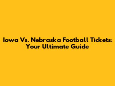 Iowa Vs. Nebraska Football Tickets: Your Ultimate Guide