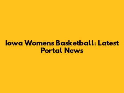 Iowa Women's Basketball: Latest Portal News