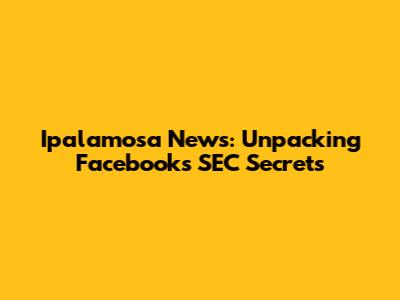 Ipalamosa News: Unpacking Facebook's SEC Secrets