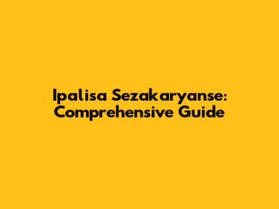 Ipalisa Sezakaryanse: Comprehensive Guide