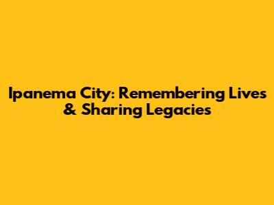 Ipanema City: Remembering Lives & Sharing Legacies
