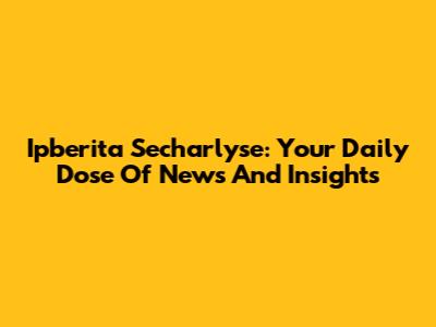 Ipberita Secharlyse: Your Daily Dose Of News And Insights