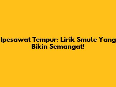 Ipesawat Tempur: Lirik Smule Yang Bikin Semangat!