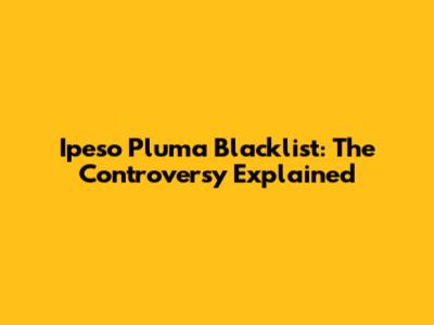 Ipeso Pluma Blacklist: The Controversy Explained