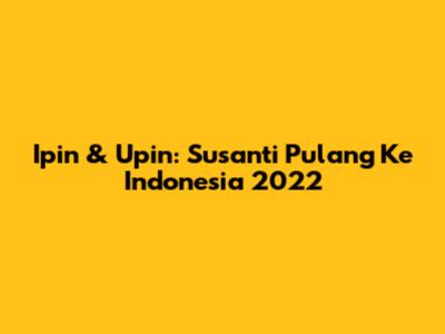Ipin & Upin: Susanti Pulang Ke Indonesia 2022