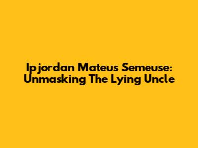 Ipjordan Mateus Semeuse: Unmasking The Lying Uncle