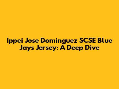 Ippei Jose Dominguez SCSE Blue Jays Jersey: A Deep Dive