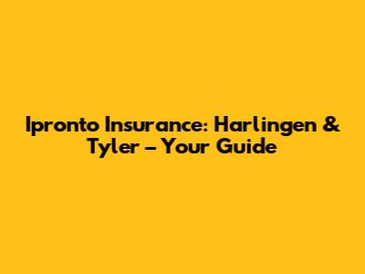 Ipronto Insurance: Harlingen & Tyler – Your Guide