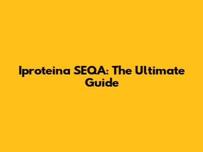 Iproteina SEQA: The Ultimate Guide