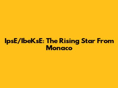 IpsE/IbeKsE: The Rising Star From Monaco