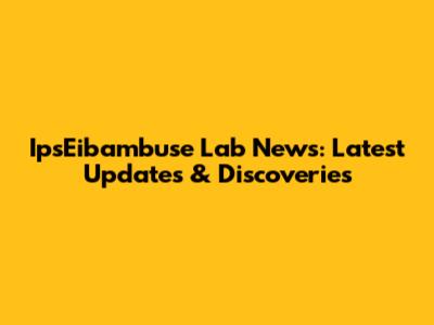 IpsEibambuse Lab News: Latest Updates & Discoveries