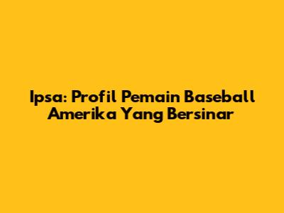 Ipsa: Profil Pemain Baseball Amerika Yang Bersinar