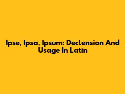 Ipse, Ipsa, Ipsum: Declension And Usage In Latin