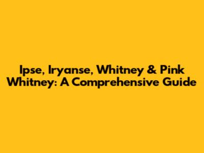 Ipse, Iryanse, Whitney & Pink Whitney: A Comprehensive Guide