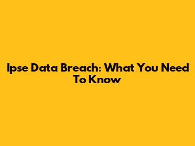 Ipse Data Breach: What You Need To Know