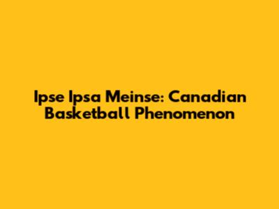 Ipse Ipsa Meinse: Canadian Basketball Phenomenon