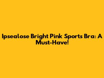 Ipsealose Bright Pink Sports Bra: A Must-Have!