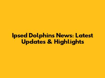 Ipsed Dolphins News: Latest Updates & Highlights