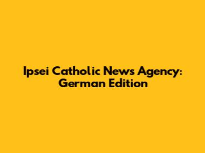 Ipsei Catholic News Agency: German Edition