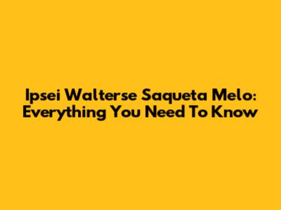 Ipsei Walterse Saqueta Melo: Everything You Need To Know