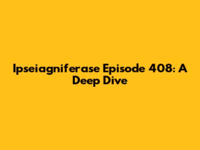 Ipseiagniferase Episode 408: A Deep Dive