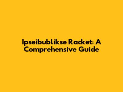 Ipseibublikse Racket: A Comprehensive Guide