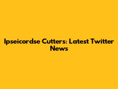 Ipseicordse Cutters: Latest Twitter News