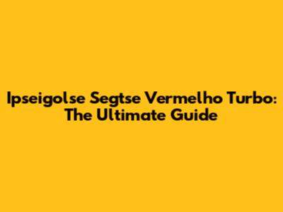 Ipseigolse Segtse Vermelho Turbo: The Ultimate Guide