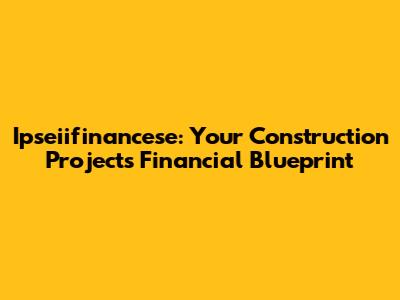 Ipseiifinancese: Your Construction Project's Financial Blueprint
