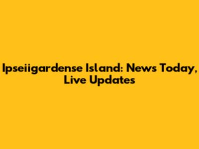 Ipseiigardense Island: News Today, Live Updates
