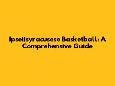 Ipseiisyracusese Basketball: A Comprehensive Guide