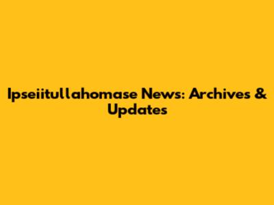Ipseiitullahomase News: Archives & Updates