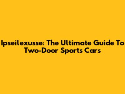 Ipseilexusse: The Ultimate Guide To Two-Door Sports Cars