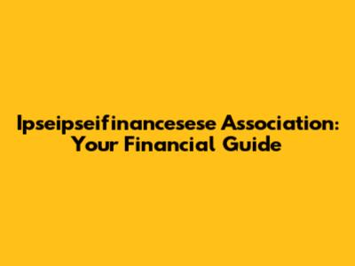 Ipseipseifinancesese Association: Your Financial Guide