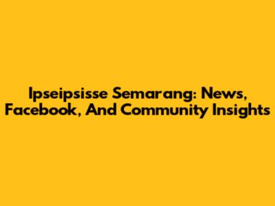 Ipseipsisse Semarang: News, Facebook, And Community Insights