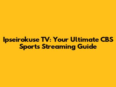 Ipseirokuse TV: Your Ultimate CBS Sports Streaming Guide