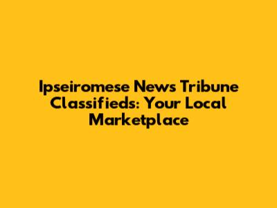 Ipseiromese News Tribune Classifieds: Your Local Marketplace