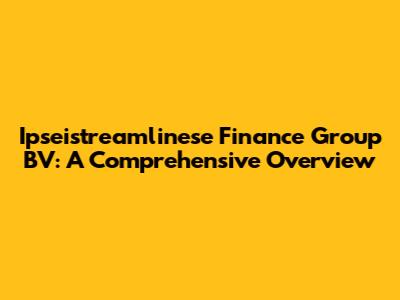 Ipseistreamlinese Finance Group BV: A Comprehensive Overview