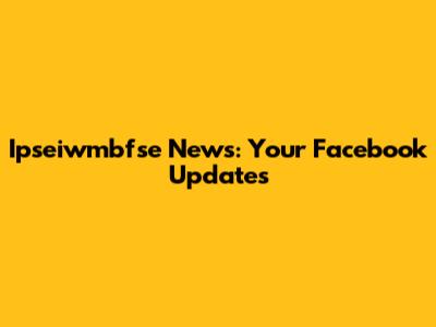 Ipseiwmbfse News: Your Facebook Updates