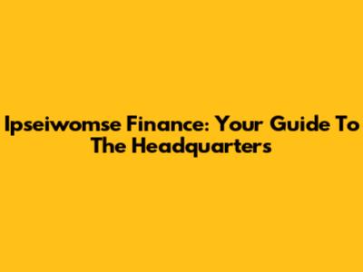 Ipseiwomse Finance: Your Guide To The Headquarters