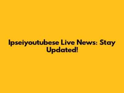 Ipseiyoutubese Live News: Stay Updated!