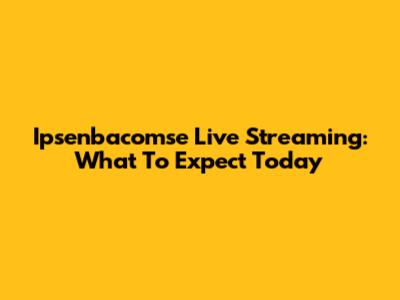Ipsenbacomse Live Streaming: What To Expect Today